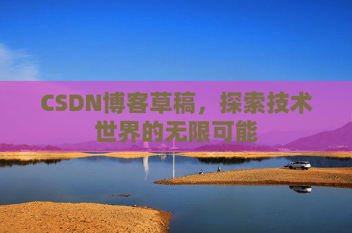 CSDN博客草稿，探索技术世界的无限可能