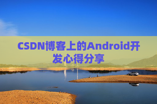 CSDN博客上的Android开发心得分享